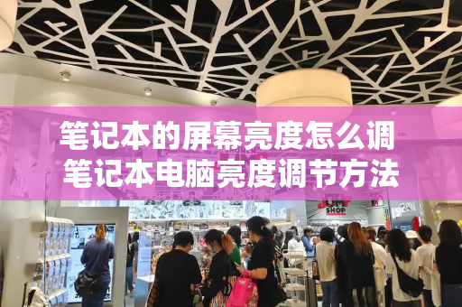 笔记本的屏幕亮度怎么调 笔记本电脑亮度调节方法