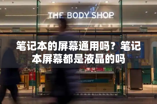 笔记本的屏幕通用吗？笔记本屏幕都是液晶的吗-第1张图片-星选测评