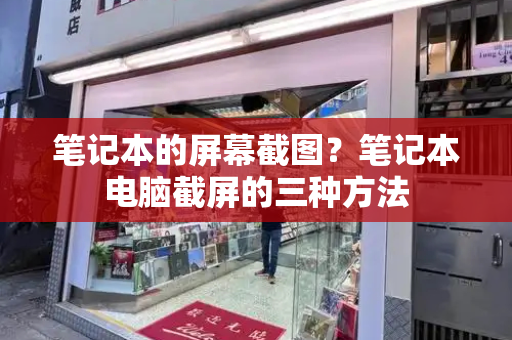 笔记本的屏幕截图？笔记本电脑截屏的三种方法-第1张图片-星选测评