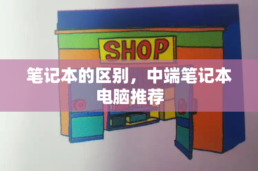 笔记本的区别，中端笔记本电脑推荐