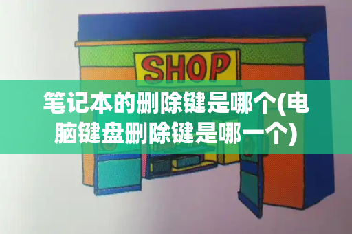 笔记本的删除键是哪个(电脑键盘删除键是哪一个)