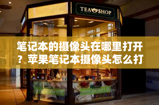 笔记本的摄像头在哪里打开？苹果笔记本摄像头怎么打开-第1张图片-星选测评