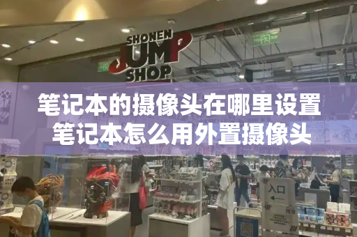 笔记本的摄像头在哪里设置 笔记本怎么用外置摄像头-第1张图片-星选测评