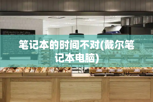 笔记本的时间不对(戴尔笔记本电脑)