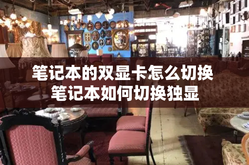 笔记本的双显卡怎么切换 笔记本如何切换独显-第1张图片-星选测评