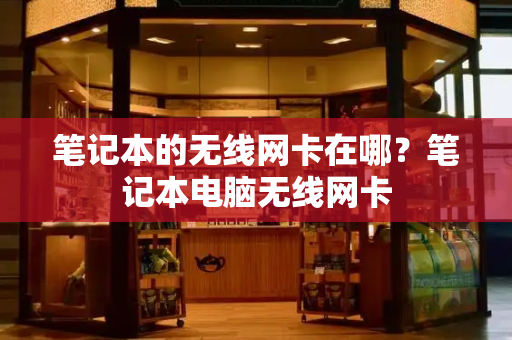 笔记本的无线网卡在哪？笔记本电脑无线网卡