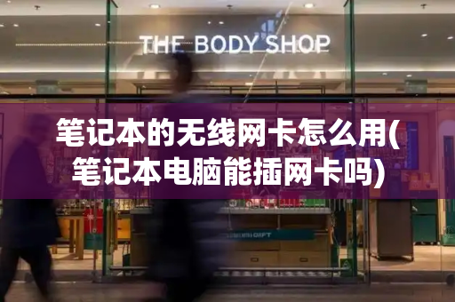 笔记本的无线网卡怎么用(笔记本电脑能插网卡吗)