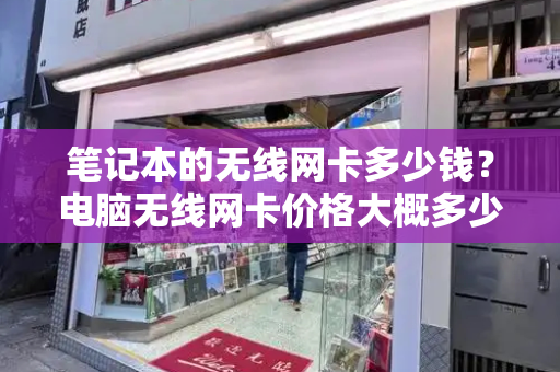 笔记本的无线网卡多少钱？电脑无线网卡价格大概多少