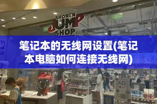 笔记本的无线网设置(笔记本电脑如何连接无线网)