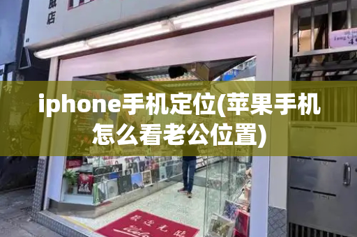 iphone手机定位(苹果手机怎么看老公位置)