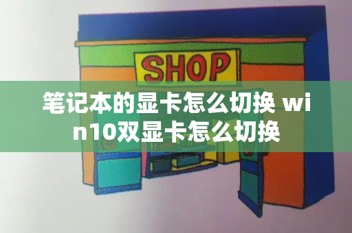 笔记本的显卡怎么切换 win10双显卡怎么切换