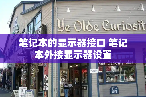 笔记本的显示器接口 笔记本外接显示器设置