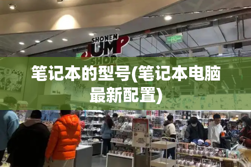 笔记本的型号(笔记本电脑最新配置)-第1张图片-星选测评