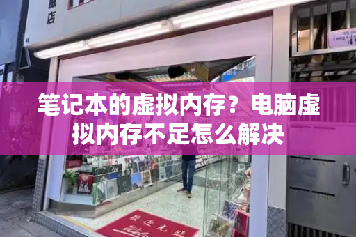笔记本的虚拟内存？电脑虚拟内存不足怎么解决