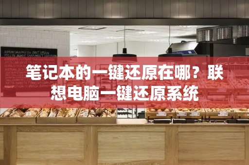 笔记本的一键还原在哪？联想电脑一键还原系统