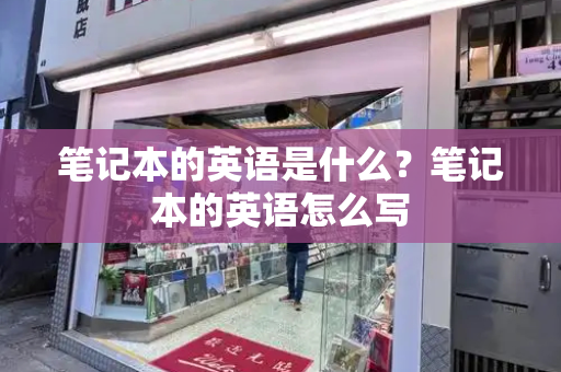 笔记本的英语是什么？笔记本的英语怎么写-第1张图片-星选测评