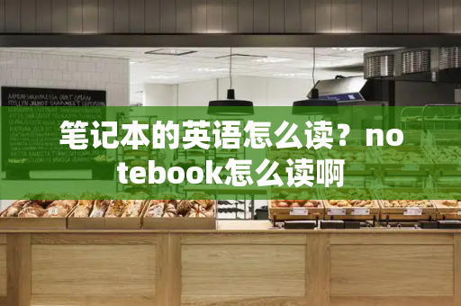 笔记本的英语怎么读？notebook怎么读啊