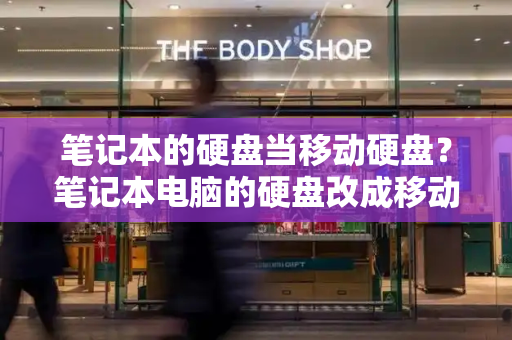 笔记本的硬盘当移动硬盘？笔记本电脑的硬盘改成移动硬盘