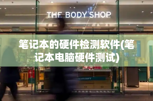 笔记本的硬件检测软件(笔记本电脑硬件测试)-第1张图片-星选测评