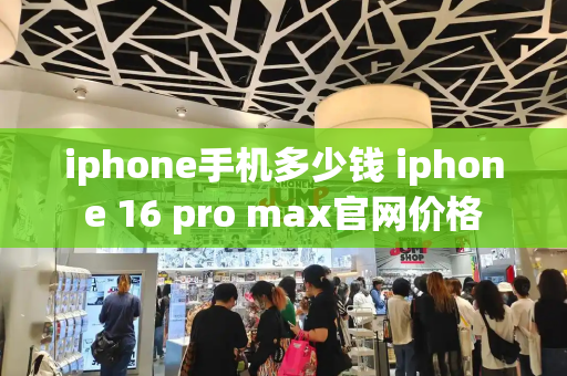 iphone手机多少钱 iphone 16 pro max官网价格-第1张图片-星选测评