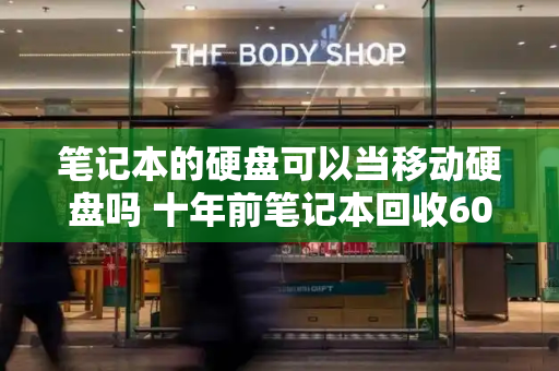 笔记本的硬盘可以当移动硬盘吗 十年前笔记本回收60块钱贵吗
