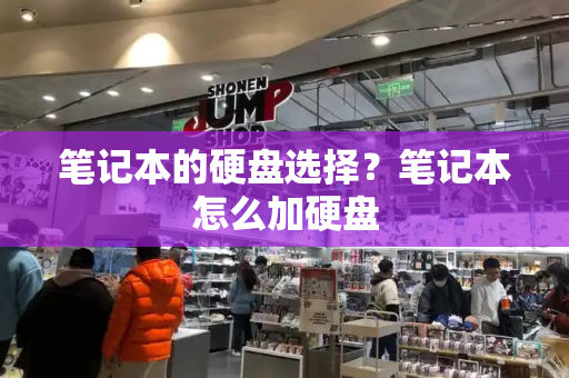 笔记本的硬盘选择？笔记本怎么加硬盘-第1张图片-星选测评