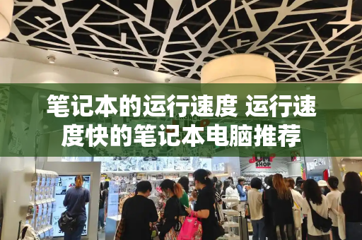 笔记本的运行速度 运行速度快的笔记本电脑推荐