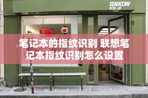笔记本的指纹识别 联想笔记本指纹识别怎么设置-第1张图片-星选测评