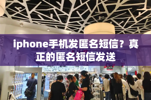 iphone手机发匿名短信？真正的匿名短信发送