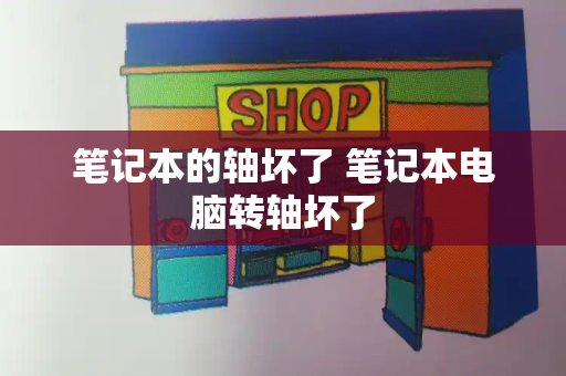 笔记本的轴坏了 笔记本电脑转轴坏了-第1张图片-星选测评