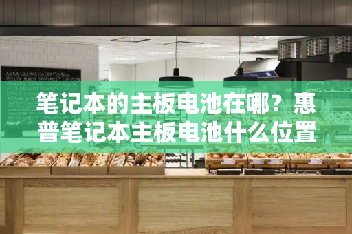 笔记本的主板电池在哪？惠普笔记本主板电池什么位置