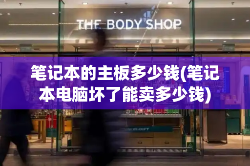 笔记本的主板多少钱(笔记本电脑坏了能卖多少钱)