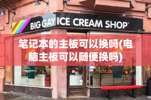 笔记本的主板可以换吗(电脑主板可以随便换吗)