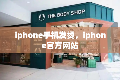 iphone手机发烫，iphone官方网站-第1张图片-星选测评