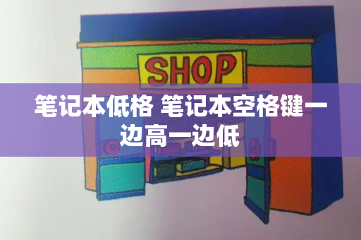 笔记本低格 笔记本空格键一边高一边低-第1张图片-星选测评