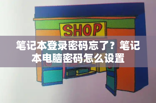 笔记本登录密码忘了？笔记本电脑密码怎么设置