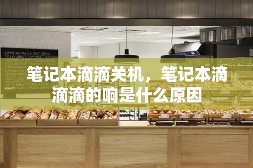 笔记本滴滴关机，笔记本滴滴滴的响是什么原因