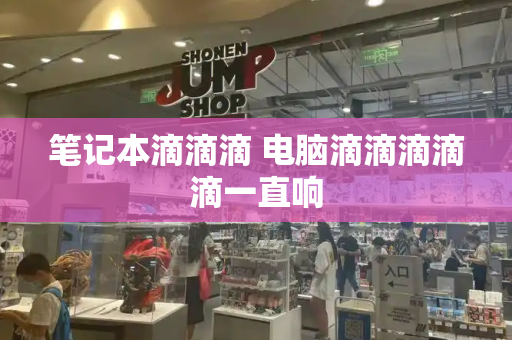 笔记本滴滴滴 电脑滴滴滴滴滴一直响-第1张图片-星选测评