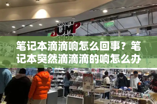 笔记本滴滴响怎么回事？笔记本突然滴滴滴的响怎么办-第1张图片-星选测评