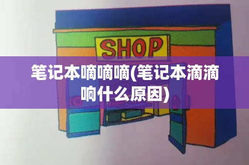 笔记本嘀嘀嘀(笔记本滴滴响什么原因)