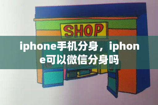 iphone手机分身，iphone可以微信分身吗