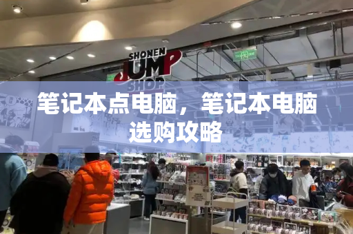 笔记本点电脑，笔记本电脑选购攻略-第1张图片-星选测评