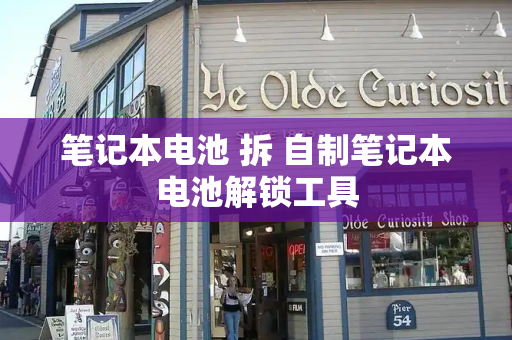 笔记本电池 拆 自制笔记本电池解锁工具-第1张图片-星选测评
