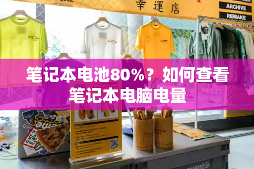 笔记本电池80%？如何查看笔记本电脑电量
