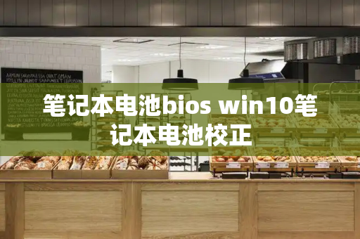 笔记本电池bios win10笔记本电池校正