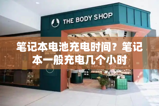 笔记本电池充电时间？笔记本一般充电几个小时