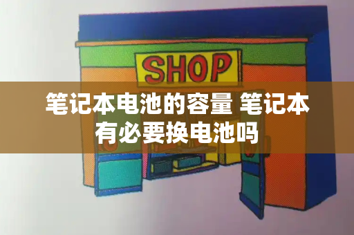笔记本电池的容量 笔记本有必要换电池吗