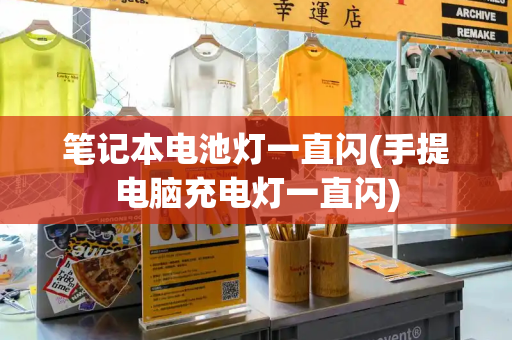 笔记本电池灯一直闪(手提电脑充电灯一直闪)