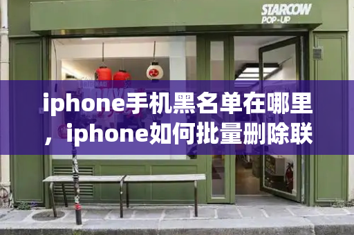 iphone手机黑名单在哪里，iphone如何批量删除联系人-第1张图片-星选测评