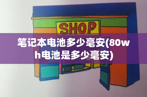 笔记本电池多少毫安(80wh电池是多少毫安)